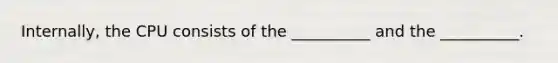 Internally, the CPU consists of the __________ and the __________.