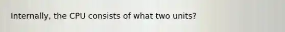 Internally, the CPU consists of what two units?