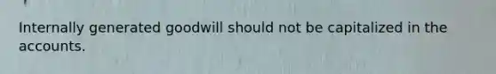 Internally generated goodwill should not be capitalized in the accounts.
