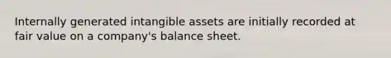 Internally generated <a href='https://www.questionai.com/knowledge/kfaeAOzavC-intangible-assets' class='anchor-knowledge'>intangible assets</a> are initially recorded at fair value on a company's balance sheet.