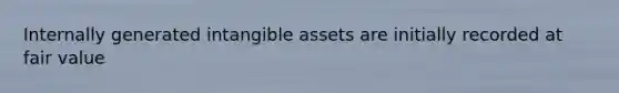 Internally generated intangible assets are initially recorded at fair value