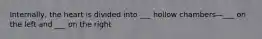 Internally, the heart is divided into ___ hollow chambers—___ on the left and ___ on the right