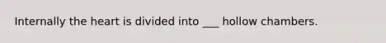 Internally <a href='https://www.questionai.com/knowledge/kya8ocqc6o-the-heart' class='anchor-knowledge'>the heart</a> is divided into ___ hollow chambers.