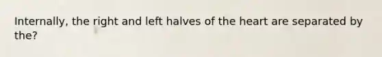 Internally, the right and left halves of the heart are separated by the?