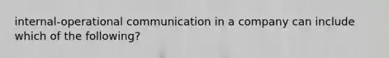 internal-operational communication in a company can include which of the following?