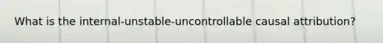 What is the internal-unstable-uncontrollable causal attribution?