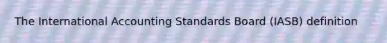 The International Accounting Standards Board (IASB) definition