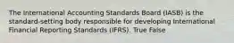 The International Accounting Standards Board (IASB) is the standard-setting body responsible for developing International Financial Reporting Standards (IFRS). True False