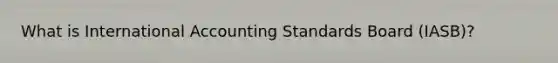 What is International Accounting Standards Board (IASB)?