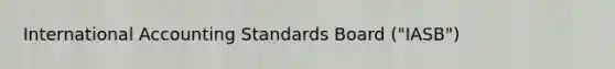 International Accounting Standards Board ("IASB")