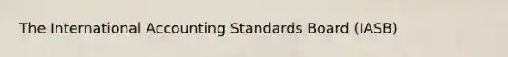 The International Accounting Standards Board (IASB)