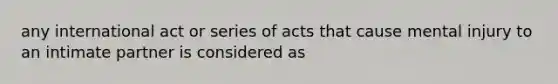 any international act or series of acts that cause mental injury to an intimate partner is considered as