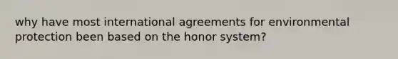 why have most international agreements for environmental protection been based on the honor system?