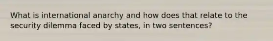 What is international anarchy and how does that relate to the security dilemma faced by states, in two sentences?