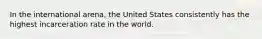 In the international arena, the United States consistently has the highest incarceration rate in the world.