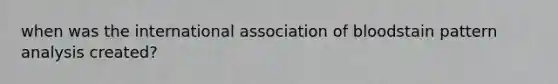 when was the international association of bloodstain pattern analysis created?