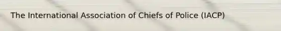 The International Association of Chiefs of Police (IACP)