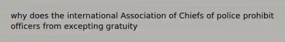 why does the international Association of Chiefs of police prohibit officers from excepting gratuity