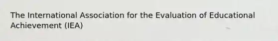 The International Association for the Evaluation of <a href='https://www.questionai.com/knowledge/ku9ztiOULn-educational-achievement' class='anchor-knowledge'>educational achievement</a> (IEA)