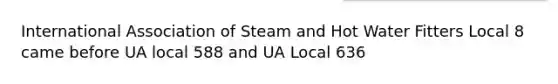 International Association of Steam and Hot Water Fitters Local 8 came before UA local 588 and UA Local 636