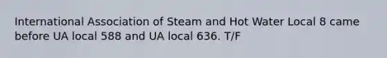 International Association of Steam and Hot Water Local 8 came before UA local 588 and UA local 636. T/F