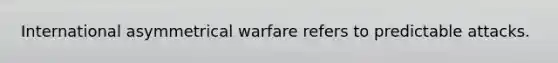 International asymmetrical warfare refers to predictable attacks.