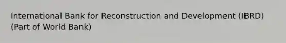 International Bank for Reconstruction and Development (IBRD) (Part of World Bank)