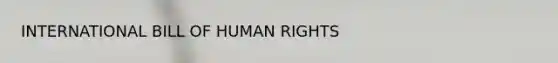 INTERNATIONAL BILL OF HUMAN RIGHTS