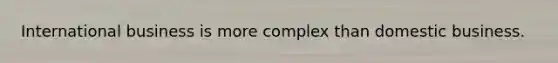 International business is more complex than domestic business.