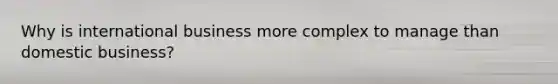 Why is international business more complex to manage than domestic business?