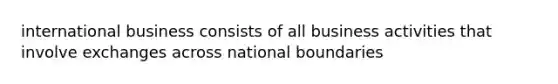 international business consists of all business activities that involve exchanges across national boundaries