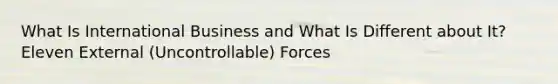 What Is International Business and What Is Different about It? Eleven External (Uncontrollable) Forces