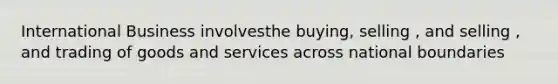 International Business involvesthe buying, selling , and selling , and trading of goods and services across national boundaries