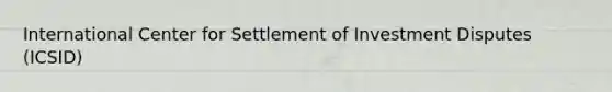 International Center for Settlement of Investment Disputes (ICSID)