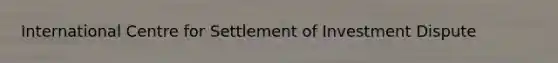 International Centre for Settlement of Investment Dispute