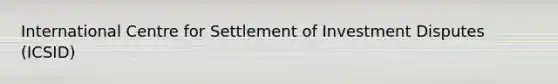 International Centre for Settlement of Investment Disputes (ICSID)