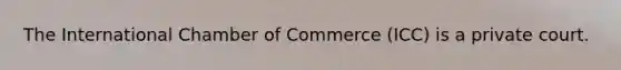 The International Chamber of Commerce (ICC) is a private court.