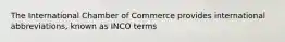 The International Chamber of Commerce provides international abbreviations, known as INCO terms