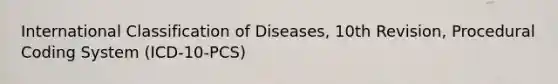 International Classification of Diseases, 10th Revision, Procedural Coding System (ICD-10-PCS)