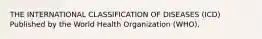 THE INTERNATIONAL CLASSIFICATION OF DISEASES (ICD) Published by the World Health Organization (WHO).