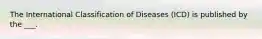 The International Classification of Diseases (ICD) is published by the ___.