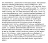 The International Classification of Diseases (ICD) is the standard diagnostic tool for epidemiology, health management, and clinical purposes. This includes the analysis of the general health situation of population groups. It is used to monitor the incidence and prevalence of diseases and other health problems. It is not used in just the U.S. but rather throughout the world. In the U.S., a clinical modification of the ICD version has been adopted. ICD is used to classify diseases and other health problems recorded on many types of health and vital records including death certificates and health records. In addition to enabling the storage and retrieval of diagnostic information for clinical, epidemiological, and quality purposes, these records also provide the basis for the compilation of national mortality and morbidity statistics by World Health Organization (WHO) member states. It is used for reimbursement and resource allocation decision-making by countries. ICD allows the counting of deaths as well as diseases, injuries, symptoms, reasons for encounter, factors that influence health status, and external causes of disease. (Source: World Health Organization). The International Classification of Diseases (ICD) is in its tenth revision and is maintained and published by the World Health Organization (WHO).