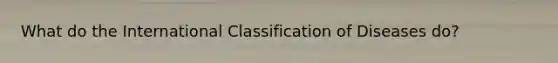 What do the International Classification of Diseases do?