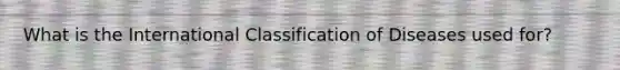 What is the International Classification of Diseases used for?