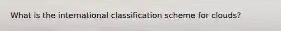 What is the international classification scheme for clouds?