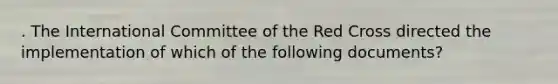 . The International Committee of the Red Cross directed the implementation of which of the following documents?