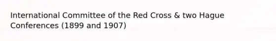 International Committee of the Red Cross & two Hague Conferences (1899 and 1907)