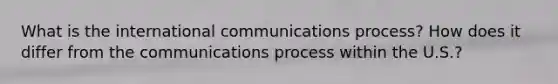 What is the international communications process? How does it differ from the communications process within the U.S.?