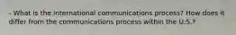 - What is the international communications process? How does it differ from the communications process within the U.S.?