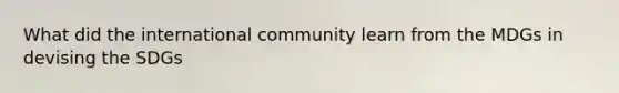 What did the international community learn from the MDGs in devising the SDGs
